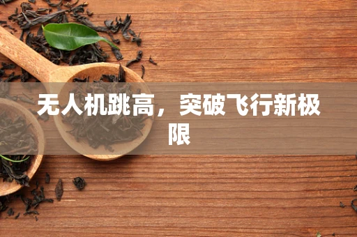 无人机跳高，突破飞行新极限
