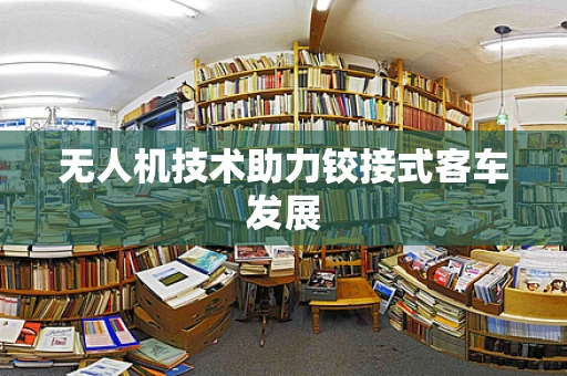 无人机技术助力铰接式客车发展