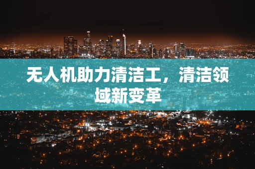 无人机助力清洁工，清洁领域新变革
