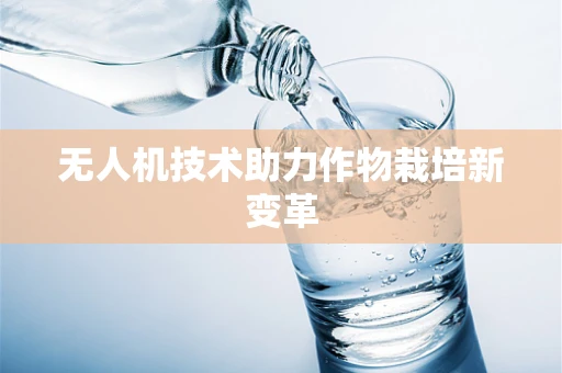 无人机技术助力作物栽培新变革