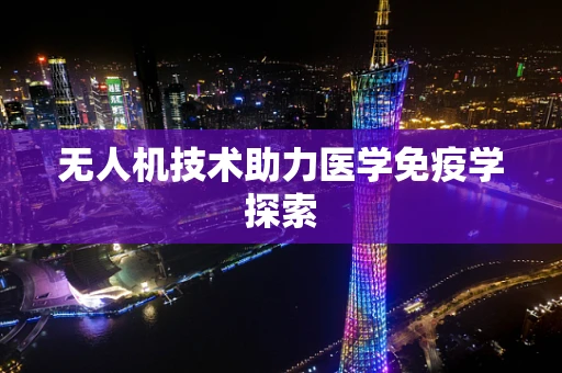 无人机技术助力医学免疫学探索