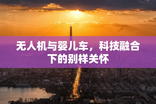 无人机与婴儿车，科技融合下的别样关怀