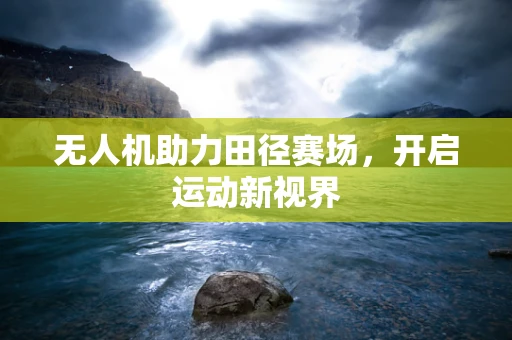 无人机助力田径赛场，开启运动新视界