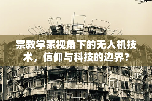 宗教学家视角下的无人机技术，信仰与科技的边界？