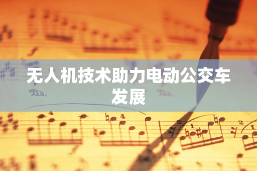 无人机技术助力电动公交车发展