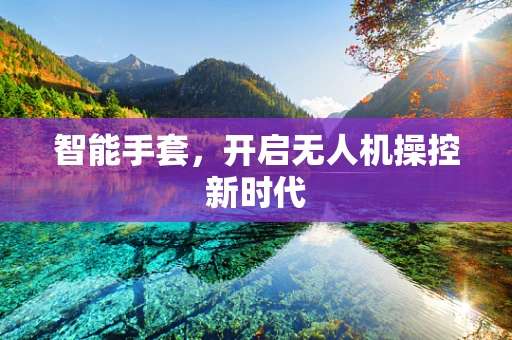 智能手套，开启无人机操控新时代