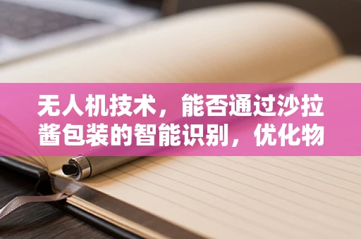 无人机技术，能否通过沙拉酱包装的智能识别，优化物流配送效率？