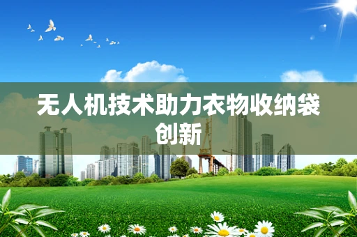 无人机技术助力衣物收纳袋创新