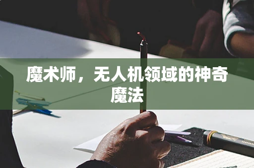 魔术师，无人机领域的神奇魔法