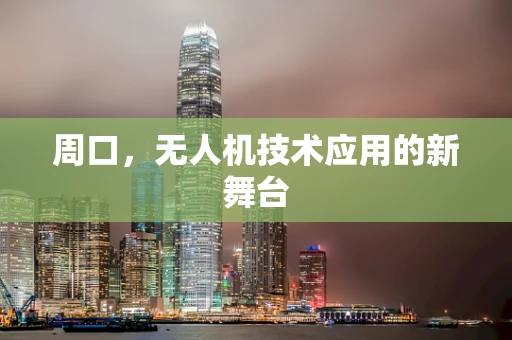 周口，无人机技术应用的新舞台