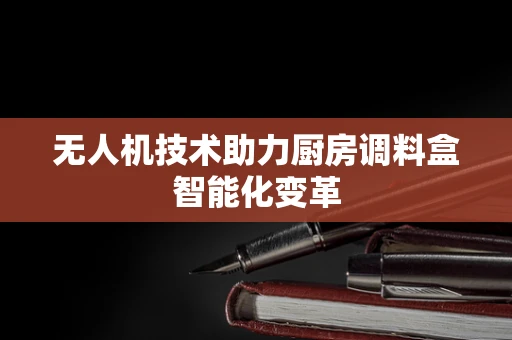 无人机技术助力厨房调料盒智能化变革