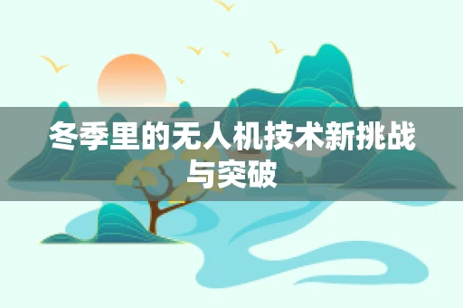 冬季里的无人机技术新挑战与突破
