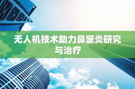 无人机技术助力鼻窦炎研究与治疗