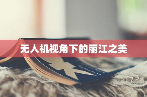 无人机视角下的丽江之美