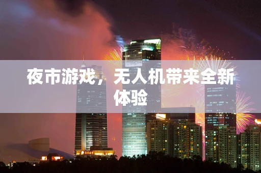 夜市游戏，无人机带来全新体验