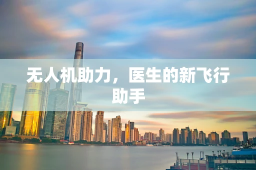 无人机助力，医生的新飞行助手
