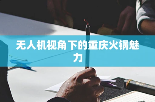 无人机视角下的重庆火锅魅力