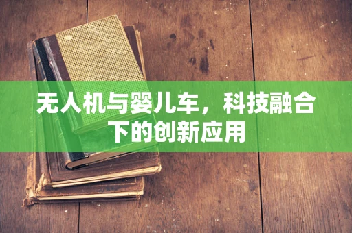 无人机与婴儿车，科技融合下的创新应用