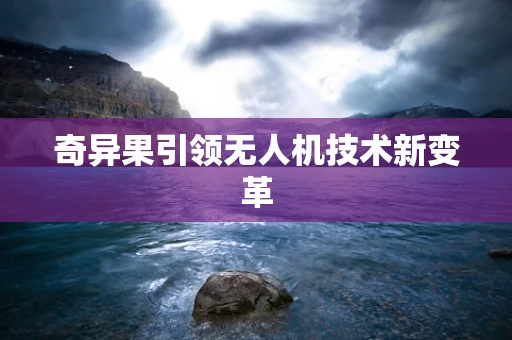 奇异果引领无人机技术新变革