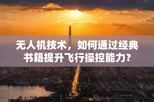 无人机技术，如何通过经典书籍提升飞行操控能力？