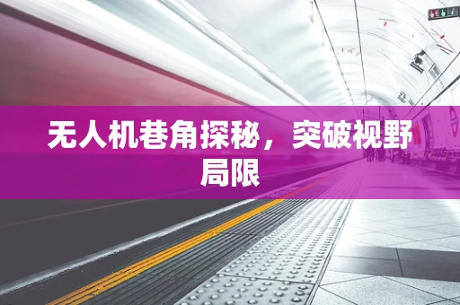 无人机巷角探秘，突破视野局限