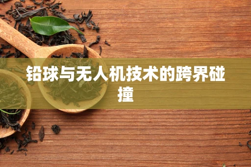 铅球与无人机技术的跨界碰撞
