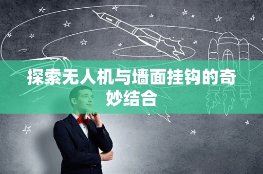 探索无人机与墙面挂钩的奇妙结合
