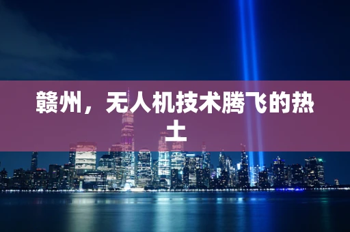 赣州，无人机技术腾飞的热土