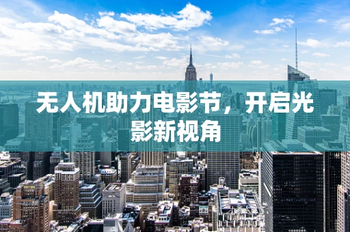 无人机助力电影节，开启光影新视角