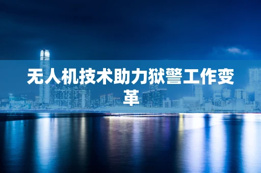 无人机技术助力狱警工作变革