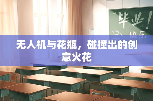 无人机与花瓶，碰撞出的创意火花