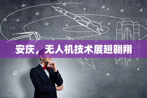 安庆，无人机技术展翅翱翔