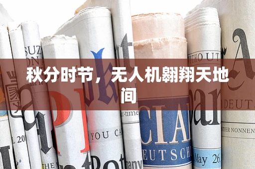 秋分时节，无人机翱翔天地间