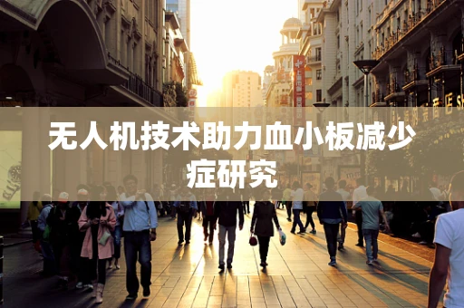 无人机技术助力血小板减少症研究