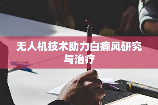无人机技术助力白癜风研究与治疗
