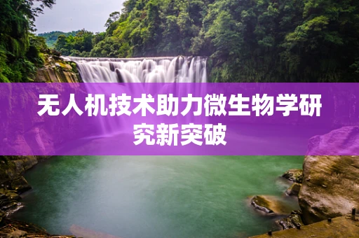 无人机技术助力微生物学研究新突破