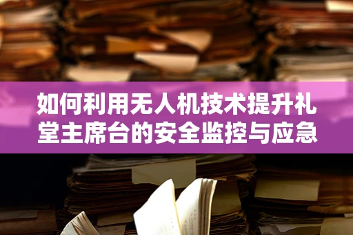 如何利用无人机技术提升礼堂主席台的安全监控与应急响应？