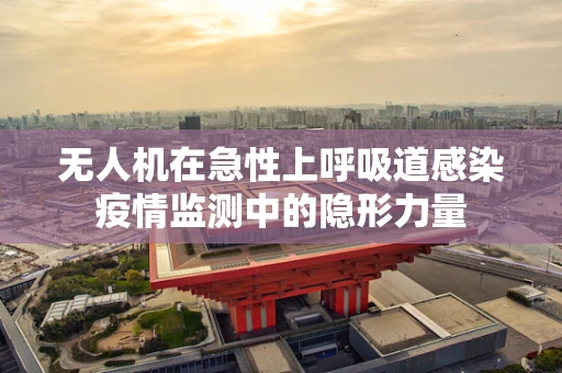 无人机在急性上呼吸道感染疫情监测中的隐形力量