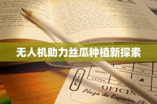 无人机助力丝瓜种植新探索