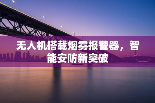 无人机搭载烟雾报警器，智能安防新突破