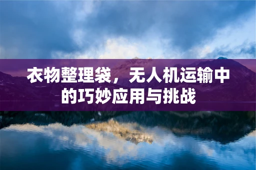 衣物整理袋，无人机运输中的巧妙应用与挑战