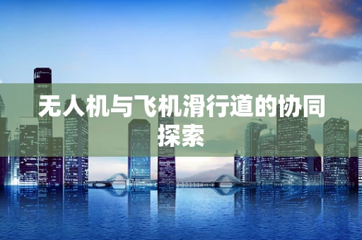 无人机与飞机滑行道的协同探索