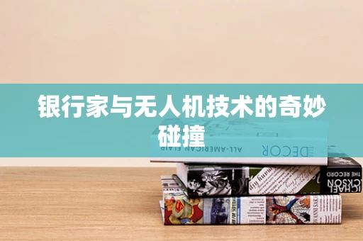 银行家与无人机技术的奇妙碰撞