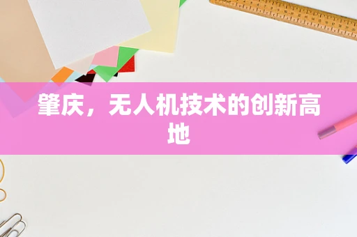 肇庆，无人机技术的创新高地