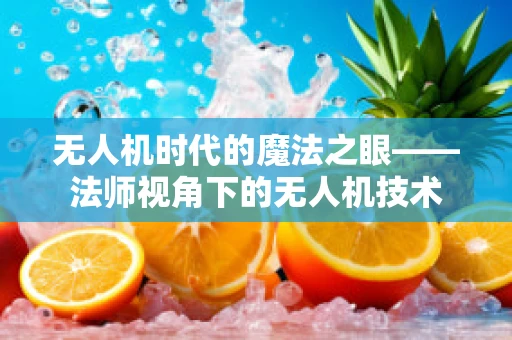 无人机时代的魔法之眼——法师视角下的无人机技术
