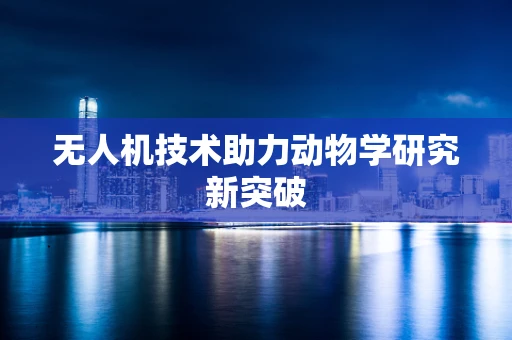 无人机技术助力动物学研究新突破