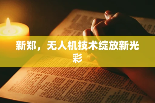 新郑，无人机技术绽放新光彩