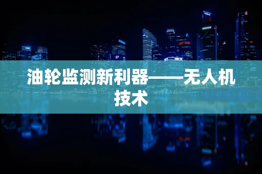 油轮监测新利器——无人机技术