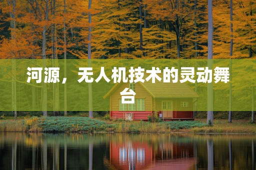 河源，无人机技术的灵动舞台