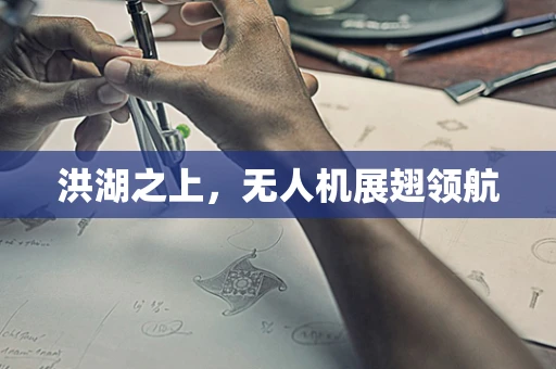 洪湖之上，无人机展翅领航